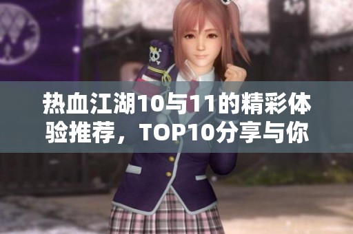 热血江湖10与11的精彩体验推荐，TOP10分享与你共赏