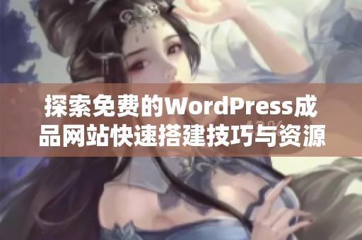 探索免费的WordPress成品网站快速搭建技巧与资源分享