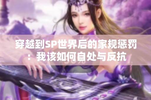 穿越到SP世界后的家规惩罚：我该如何自处与反抗