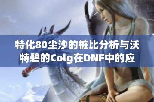 特化80尘沙的桩比分析与沃特碧的Colg在DNF中的应用探讨