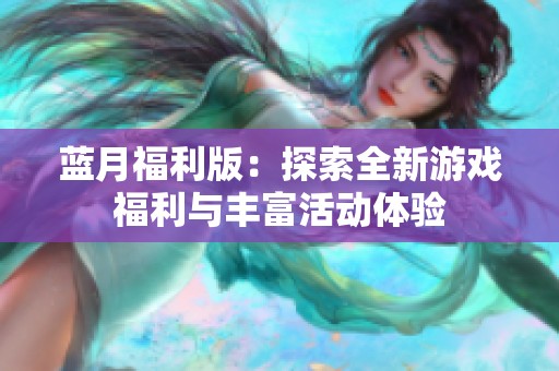 蓝月福利版：探索全新游戏福利与丰富活动体验