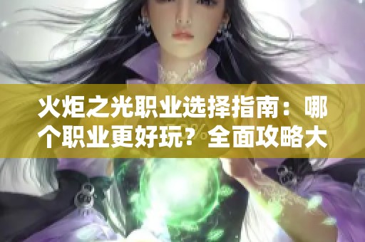 火炬之光职业选择指南：哪个职业更好玩？全面攻略大揭秘