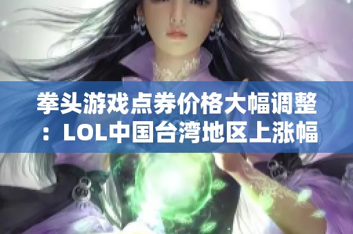 拳头游戏点券价格大幅调整：LOL中国台湾地区上涨幅度达33%