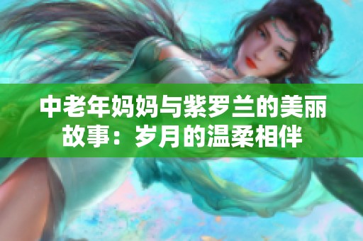 中老年妈妈与紫罗兰的美丽故事：岁月的温柔相伴