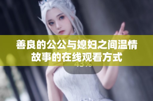 善良的公公与媳妇之间温情故事的在线观看方式