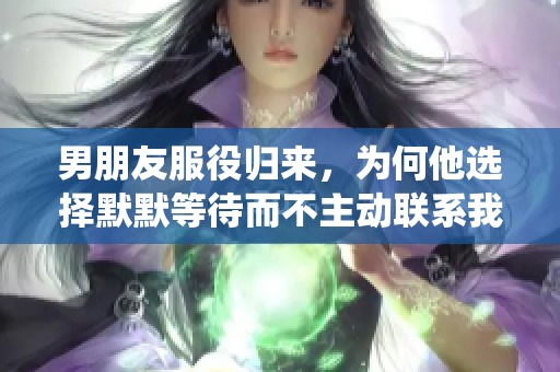 男朋友服役归来，为何他选择默默等待而不主动联系我