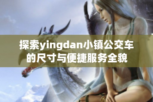 探索yingdan小镇公交车的尺寸与便捷服务全貌