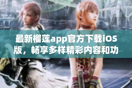 最新榴莲app官方下载iOS版，畅享多样精彩内容和功能