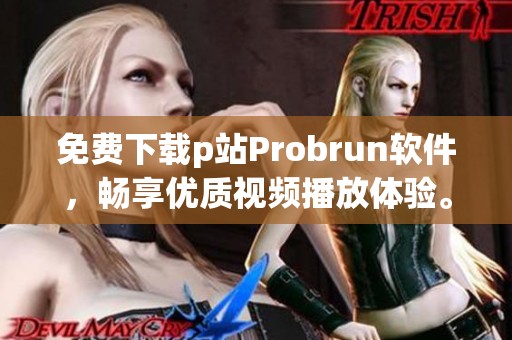 免费下载p站Probrun软件，畅享优质视频播放体验。