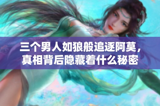 三个男人如狼般追逐阿莫，真相背后隐藏着什么秘密