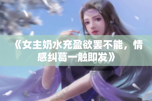 《女主奶水充盈欲罢不能，情感纠葛一触即发》