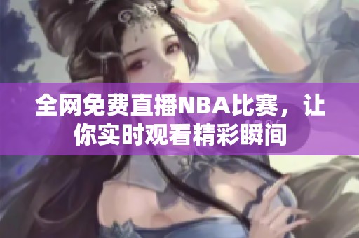 全网免费直播NBA比赛，让你实时观看精彩瞬间