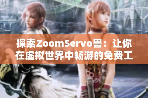 探索ZoomServo兽：让你在虚拟世界中畅游的免费工具