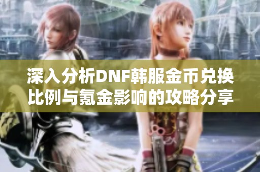 深入分析DNF韩服金币兑换比例与氪金影响的攻略分享