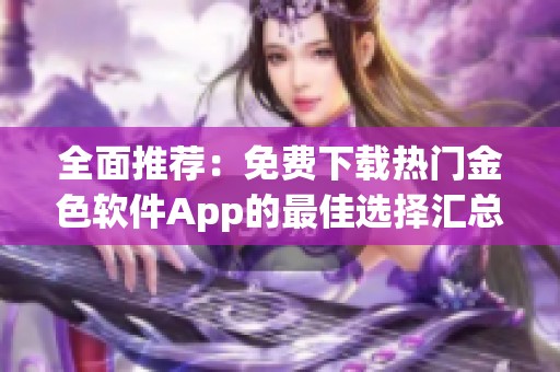 全面推荐：免费下载热门金色软件App的最佳选择汇总