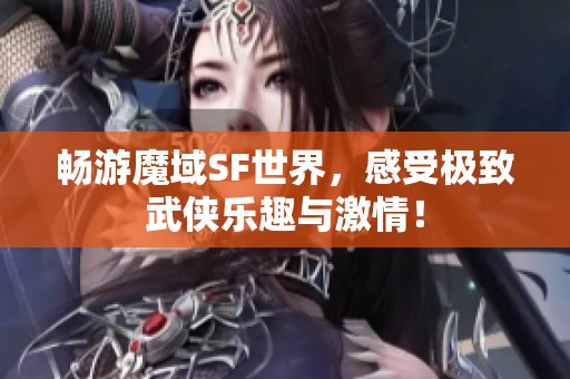 畅游魔域SF世界，感受极致武侠乐趣与激情！