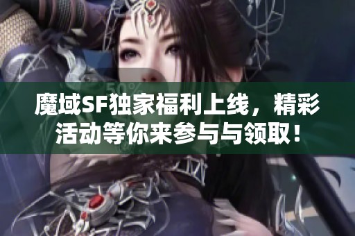 魔域SF独家福利上线，精彩活动等你来参与与领取！