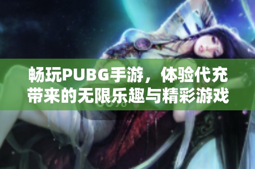 畅玩PUBG手游，体验代充带来的无限乐趣与精彩游戏时光