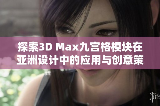 探索3D Max九宫格模块在亚洲设计中的应用与创意策略