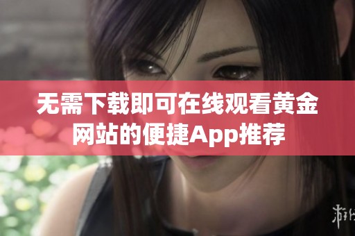 无需下载即可在线观看黄金网站的便捷App推荐