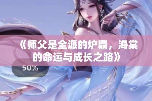 《师父是全派的炉鼎，海棠的命运与成长之路》