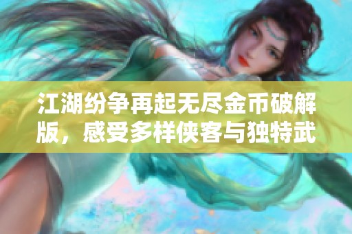 江湖纷争再起无尽金币破解版，感受多样侠客与独特武侠魅力！