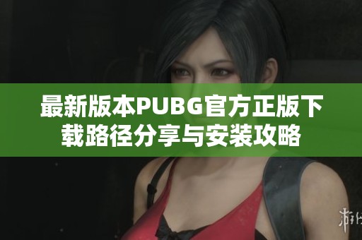 最新版本PUBG官方正版下载路径分享与安装攻略