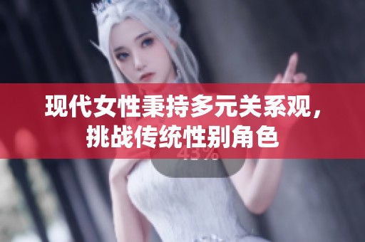 现代女性秉持多元关系观，挑战传统性别角色