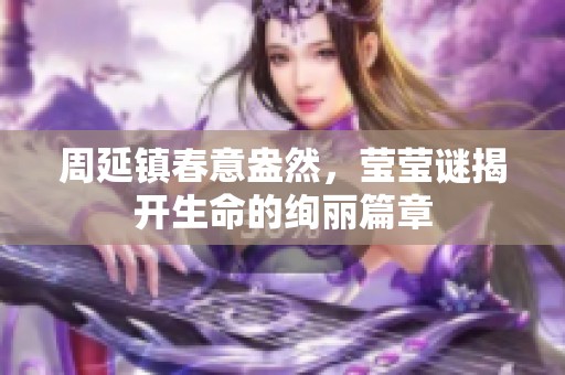 周延镇春意盎然，莹莹谜揭开生命的绚丽篇章