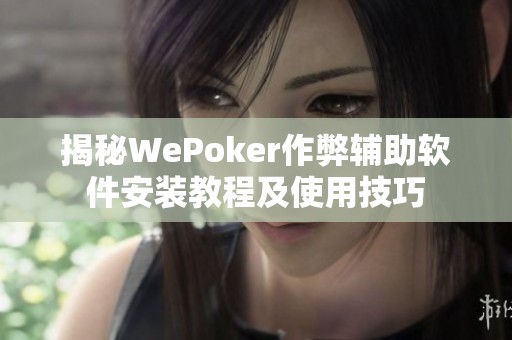 揭秘WePoker作弊辅助软件安装教程及使用技巧