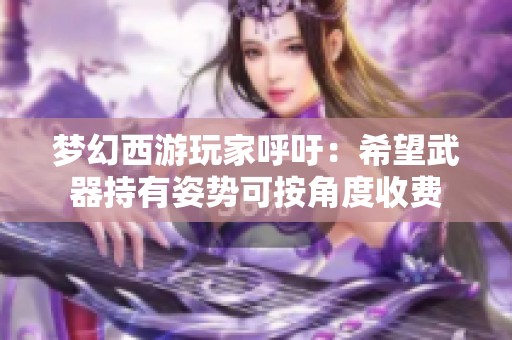 梦幻西游玩家呼吁：希望武器持有姿势可按角度收费