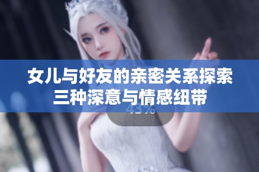 女儿与好友的亲密关系探索三种深意与情感纽带