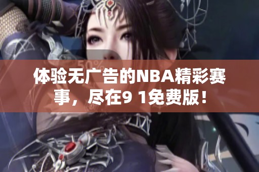 体验无广告的NBA精彩赛事，尽在9 1免费版！