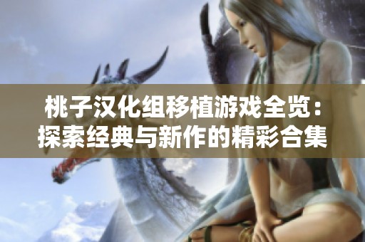 桃子汉化组移植游戏全览：探索经典与新作的精彩合集