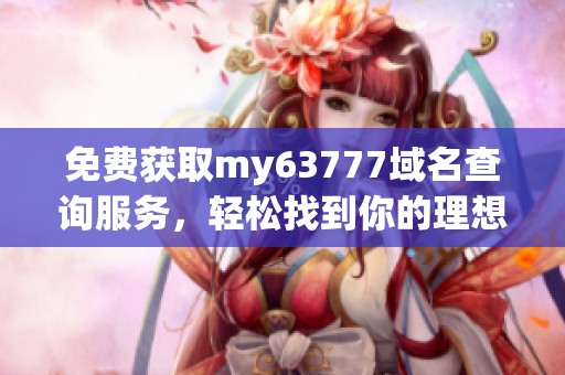 免费获取my63777域名查询服务，轻松找到你的理想域名