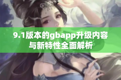 9.1版本的gbapp升级内容与新特性全面解析