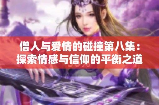 僧人与爱情的碰撞第八集：探索情感与信仰的平衡之道