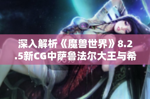 深入解析《魔兽世界》8.2.5新CG中萨鲁法尔大王与希尔瓦的激战对决