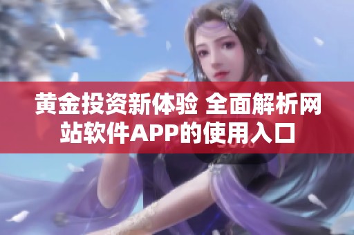 黄金投资新体验 全面解析网站软件APP的使用入口