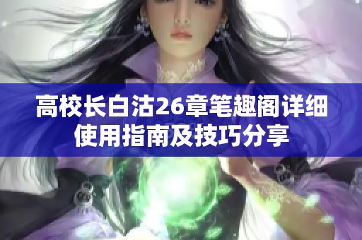 高校长白沽26章笔趣阁详细使用指南及技巧分享