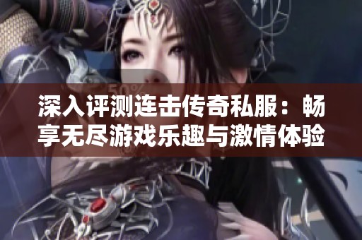 深入评测连击传奇私服：畅享无尽游戏乐趣与激情体验