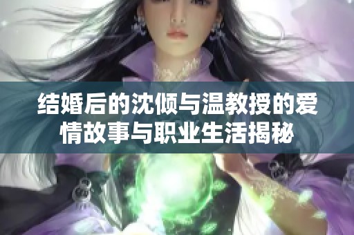 结婚后的沈倾与温教授的爱情故事与职业生活揭秘