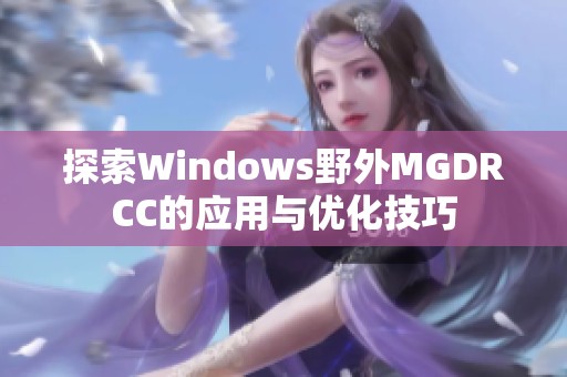 探索Windows野外MGDRCC的应用与优化技巧