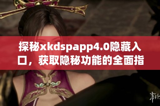 探秘xkdspapp4.0隐藏入口，获取隐秘功能的全面指南