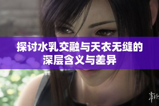 探讨水乳交融与天衣无缝的深层含义与差异