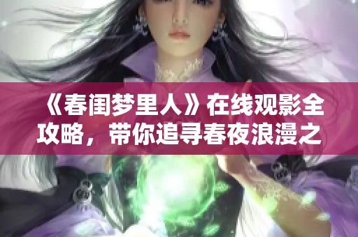 《春闺梦里人》在线观影全攻略，带你追寻春夜浪漫之旅