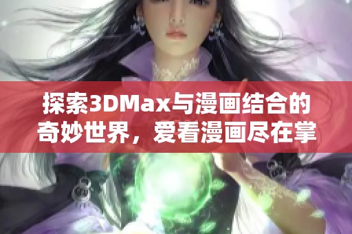 探索3DMax与漫画结合的奇妙世界，爱看漫画尽在掌握