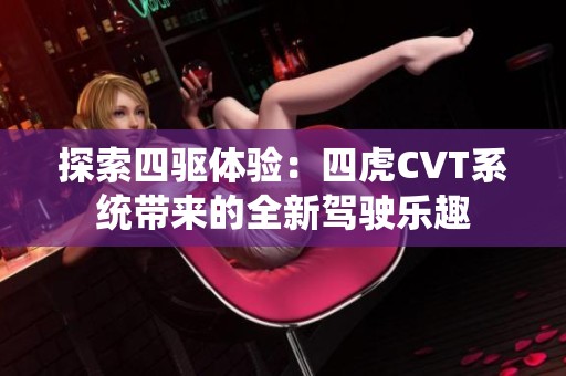 探索四驱体验：四虎CVT系统带来的全新驾驶乐趣