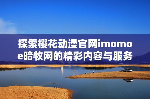 探索樱花动漫官网imomoe暗牧网的精彩内容与服务