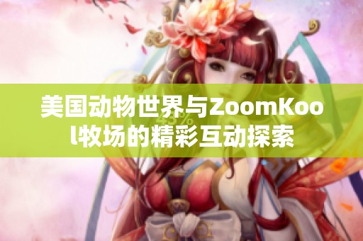 美国动物世界与ZoomKool牧场的精彩互动探索